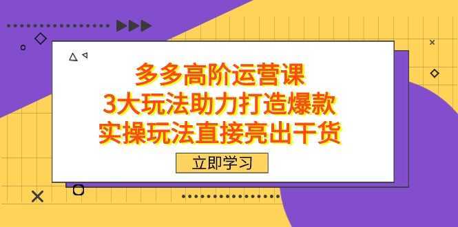 拼多多高阶·运营课,3大玩法助力打造爆款,实操玩法直接亮出干货