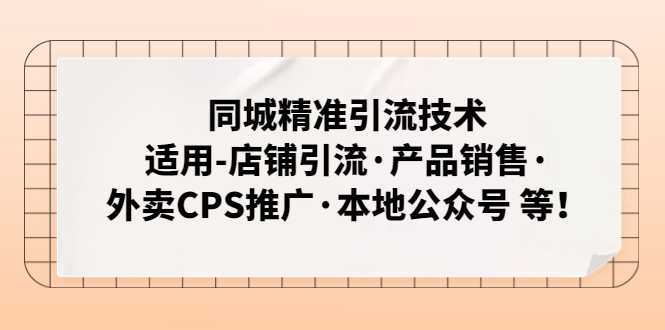 同城精准引流技术:适用-店铺引流·产品销售·外卖CPS推广·本地公众号 等