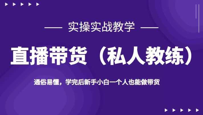 直播带货,实操实战教学,通俗易懂,学完后新手小白一个人也能做带货
