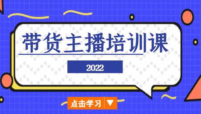 2022带货主播培训课,小白学完也能尽早进入直播行业
