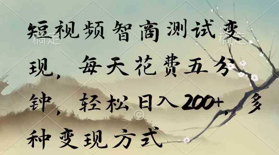 短视频智商测试变现,每天花费五分钟,轻松日入200+,多种变现方式
