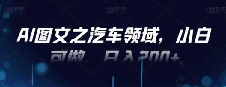 AI图文之汽车领域，小白可做，日入200+