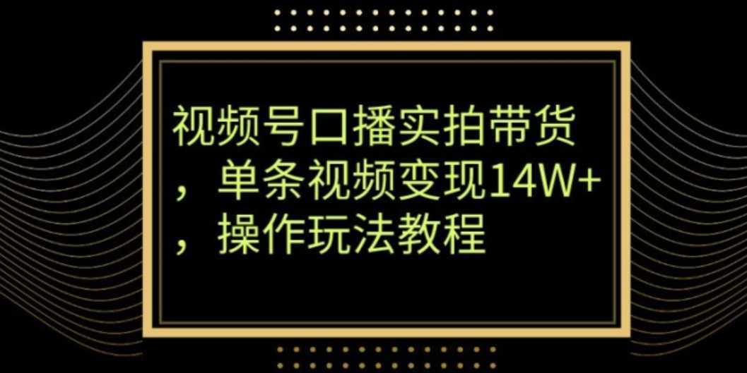 视频号口播实拍带货，单条视频变现14W+，操作玩法教程