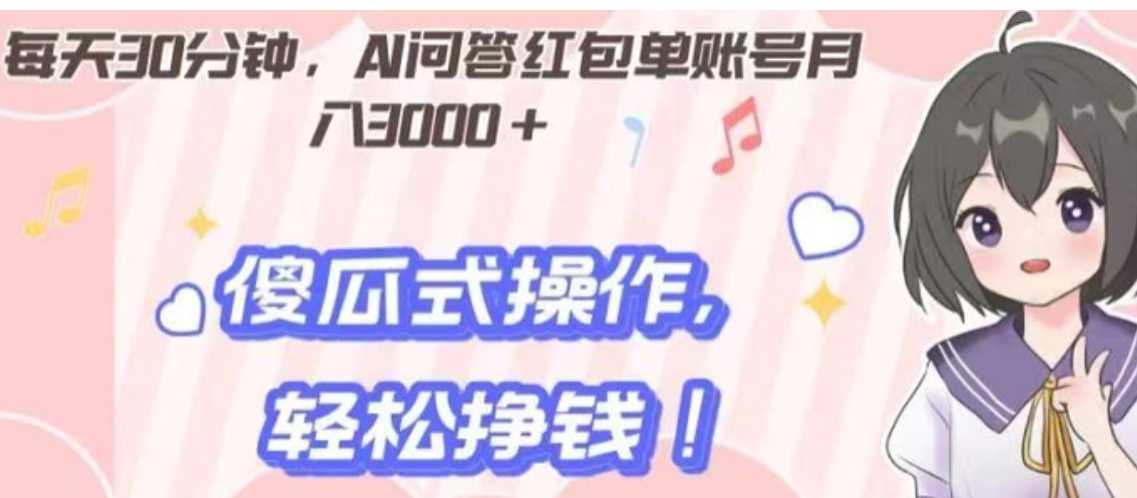 每天30分钟，AI问答红包单账号月入3000+,傻瓜式操作，轻松挣钱！
