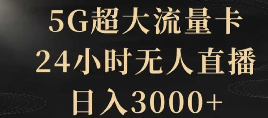 5G超大流量卡，24小时无人直播，日入3000+【揭秘】