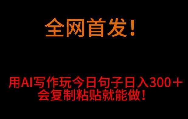 全网首发！用AI写作玩今日句子‌日入300＋，会复制粘贴就能做！