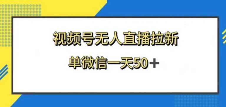 视频号无人直播拉新，新老用户都有收益，单微信一天50+