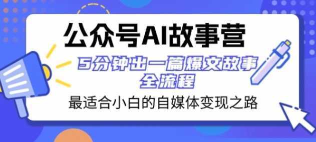 公众号AI故事营 最适合小白的自媒体变现之路 5分钟出一篇爆文故事全流程