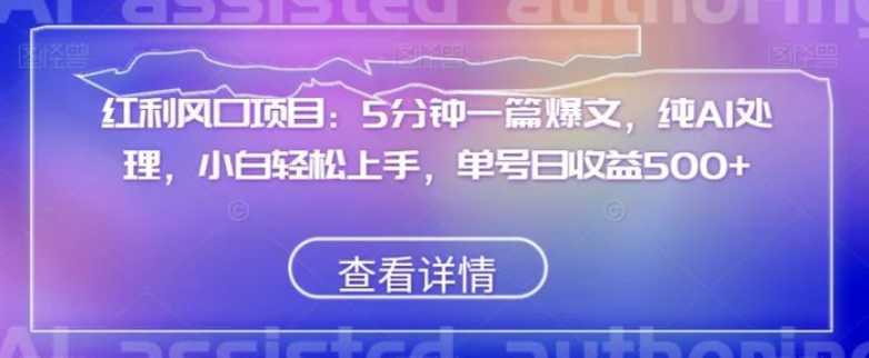 红利风口项目：5分钟一篇爆文，纯AI处理，小白轻松上手，单号日收益500+【揭秘】