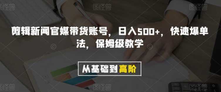 剪辑新闻官媒带货账号，日入500+，快速爆单法，保姆级教学【揭秘】