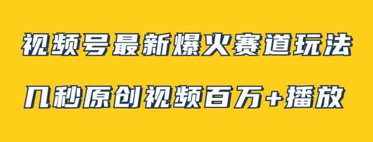 视频号最新爆火赛道玩法，几秒视频可达百万播放，小白即可操作