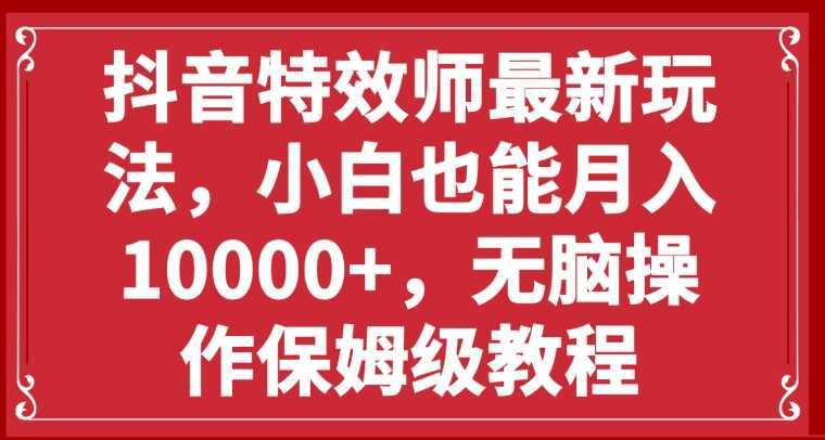 抖音特效师最新玩法，小白也能月入10000+，无脑操作保姆级教程