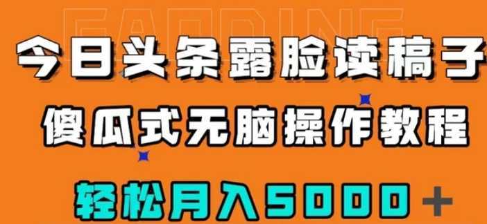 今日头条露脸读稿月入5000＋，傻瓜式无脑操作教程