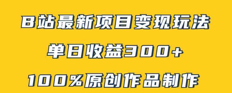 B站最新变现项目玩法，100%原创作品轻松制作，矩阵操作单日收益300+
