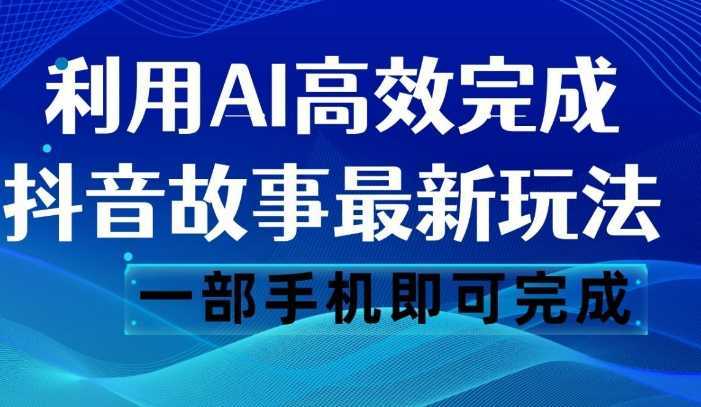 抖音故事最新玩法，通过AI一键生成文案和视频，日收入500 一部手机即可完成
