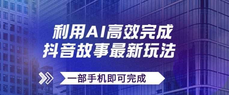 抖音故事最新玩法，通过AI一键生成文案和视频，日收入500+一部手机即可完成