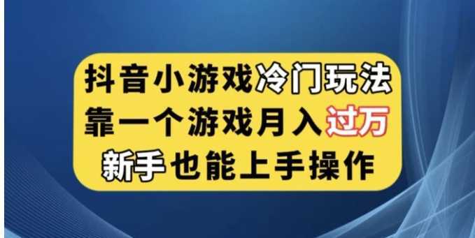 抖音小游戏冷门玩法，靠一个游戏月入过万，新手也能轻松上手【揭秘】