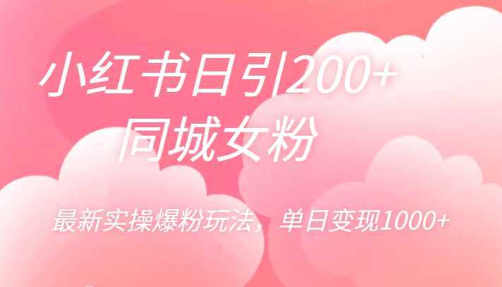 小红书日引200+同城女粉，最新实操爆粉玩法，单日变现1000+