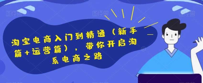 淘宝电商入门到精通，带你开启淘系电商之路