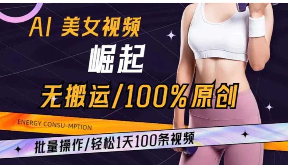 AI美女视频崛起玩法无搬运100%原创批量操作轻松1天100条【揭秘】