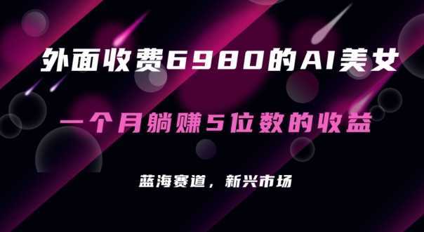 外面收费6980的AI美女项目！每月躺赚5位数收益【揭秘】