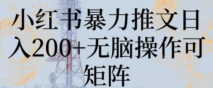 小红书暴力推文日入200+无脑操作可矩阵【揭秘】