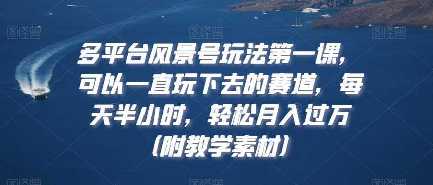 多平台风景号玩法第一课，可以一直玩下去的赛道，每天半小时，轻松月入过万【揭秘】