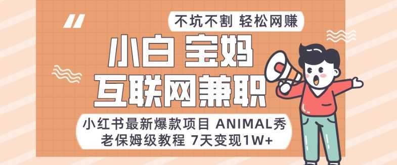 小红书最新爆款项目Animal秀，老保姆级教程，7天变现1w+【揭秘】