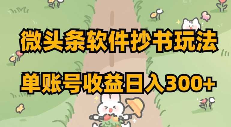 微头条软件抄书玩法，单账号收益日入300+【揭秘】