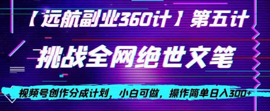 视频号创作分成之挑战全网绝世文笔，小白可做，操作简单日入300+【揭秘】