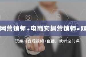 互联网·营销师+电商实操营销师=双证班：玩赚抖音短视频+直播就听这门课