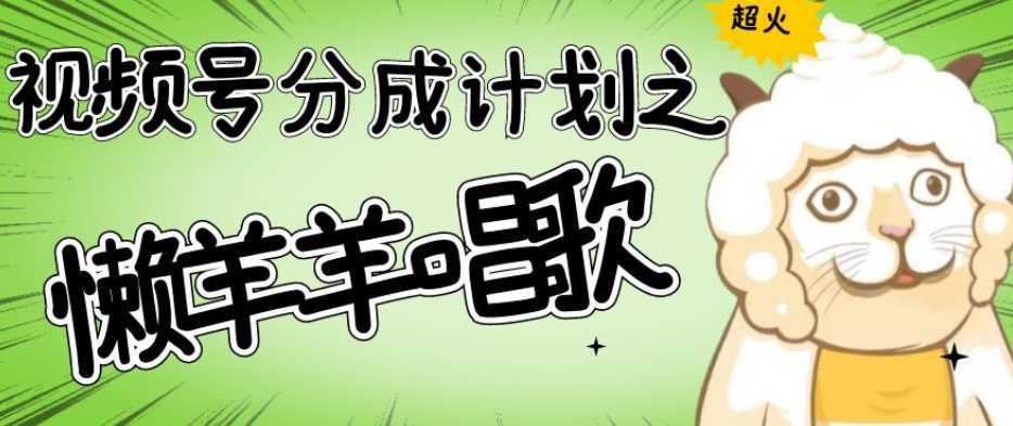 #原创                                                                                                 视频号分成计划之懒羊羊唱歌，羊村的羊唱歌号爆火，操作简单，收益轻松破千【揭秘】