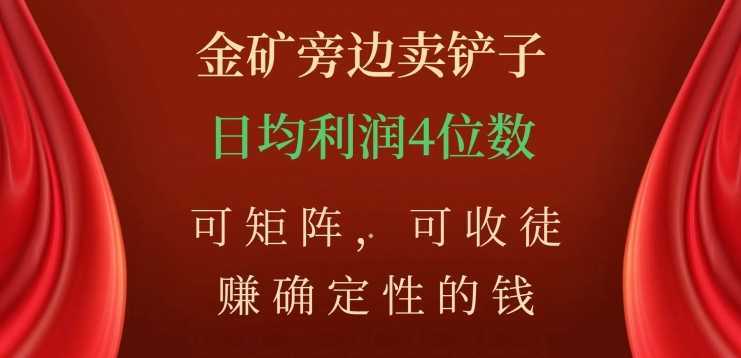 金矿旁边卖铲子，赚确定性的钱，可矩阵，可收徒，日均利润4位数【揭秘】
