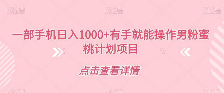 一部手机日入1000+有手就能操作男粉蜜桃计划项目【揭秘】