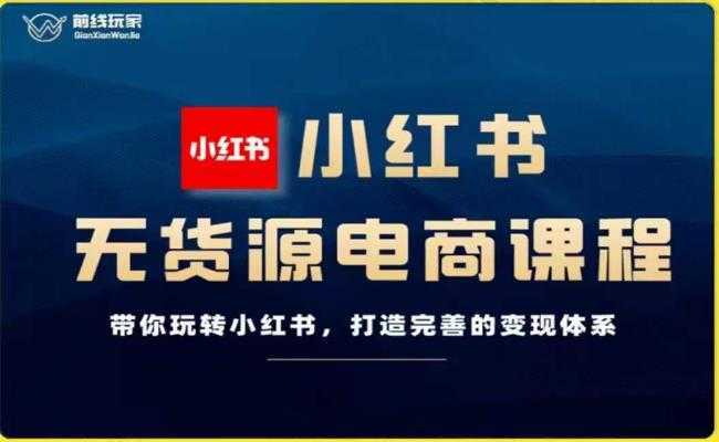 前线玩家-小红书无货源电商,带你玩转小红书,打造完善的变现体系