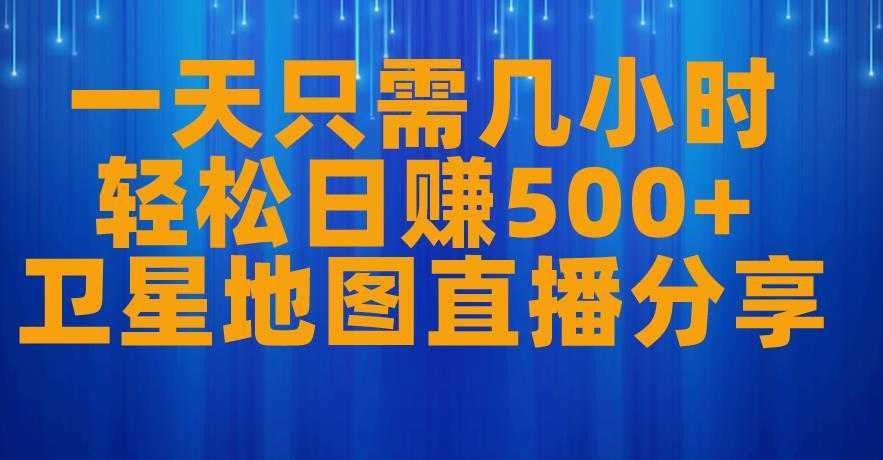 一天只需几小时，轻松日赚500+，卫星地图直播项目分享【揭秘】