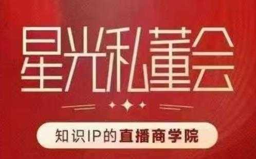 星光私董会赋能直播驱动的知识IP和老板，帮你做出高流量、高变现的直播间！