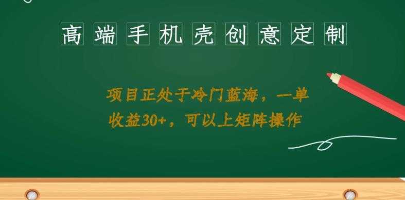 高端手机壳创意定制，项目正处于蓝海，每单收益30+，可以上矩阵操作【揭秘】