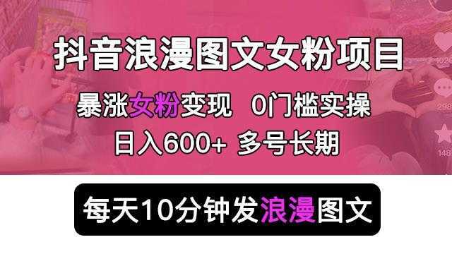 抖音浪漫图文暴力涨女粉项目，简单0门槛每天10分钟发图文日入600+长期多号【揭秘】