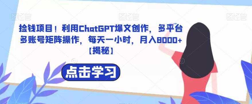捡钱项目！利用ChatGPT爆文创作，多平台多账号矩阵操作，每天一小时，月入8000+【揭秘】