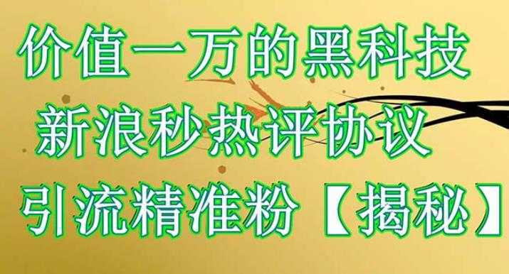 价值一万的黑科技新浪秒热评协议引流精准粉【仅揭秘】