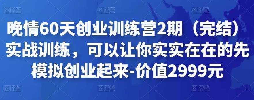 晚情60天创业训练营2期实战训练，可以让你实实在在的先模拟创业起来-价值2999元