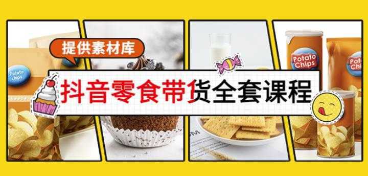 抖音零食带货全套课程：从0到1搭建账号，涨粉卖货