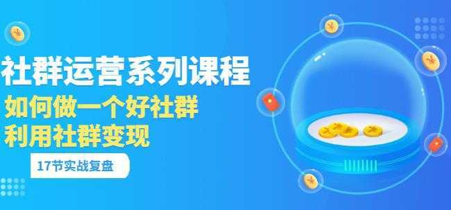 「社群运营系列课程」如何做一个好社群，利用社群变现