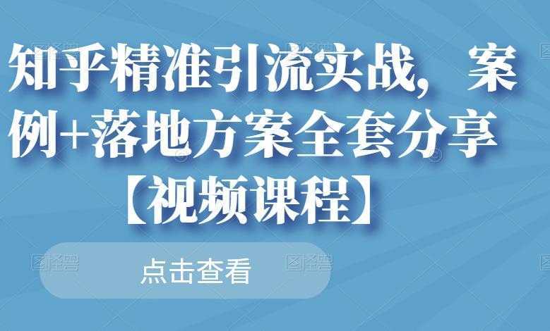 知乎精准引流实战，案例+落地方案全套分享【视频课程】