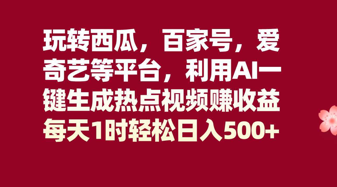 #原创                                                                                                 玩转西瓜，百家号，爱奇艺等平台，AI一键生成热点视频，每天1时轻松日入500+