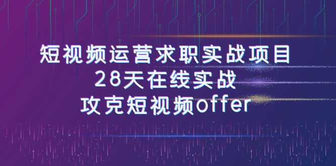 短视频运-营求职实战项目，28天在线实战，攻克短视频offer