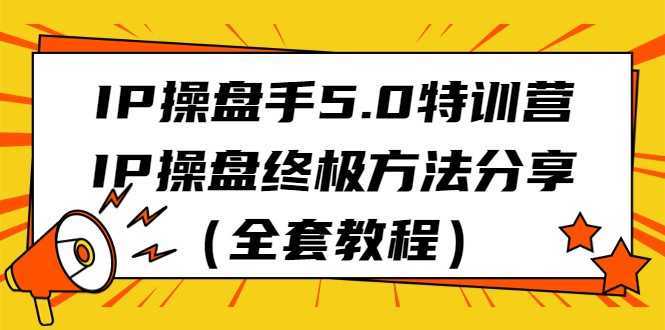 IP操盘手5.0特训营，IP操盘终极方法分享