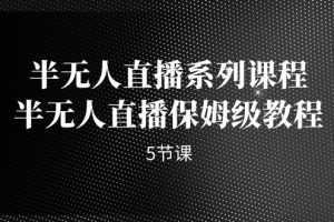 半无人直播系列课程，半无人直播保姆级教程
