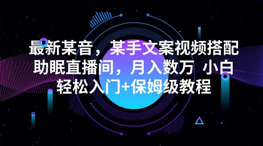 最新某音，某手文案视频搭配助眠直播间，月入数万  小白轻松入门+保姆级教程